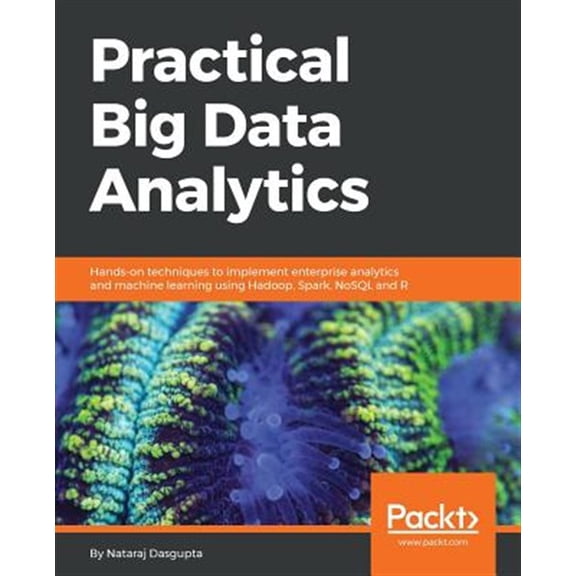 Pre-Owned Practical Big Data Analytics: Hands-on techniques to implement enterprise analytics and machine learning using Hadoop, Spark, NoSQL and R (Paperback) 1783554398 9781783554393