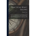 thumbnail image 1 of Practical Boat-Sailing: A Concise and Simple Treatise On the Management of Small Boats and Yachts Under All Conditions, With Explanatory Chapters On Ordinary Sea-Manoeuvres, and the Use of Sails, Helm, 1 of 1