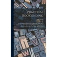thumbnail image 1 of Practical Bookbinding: A Text-book Intended for Those who Take up the art of Bookbinding, and Designed to Give Sufficien, (Hardcover), 1 of 1