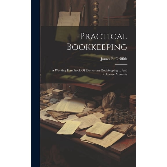 Practical Bookkeeping: A Working Handbook Of Elementary Bookkeeping ... And Brokerage Accounts (Hardcover)