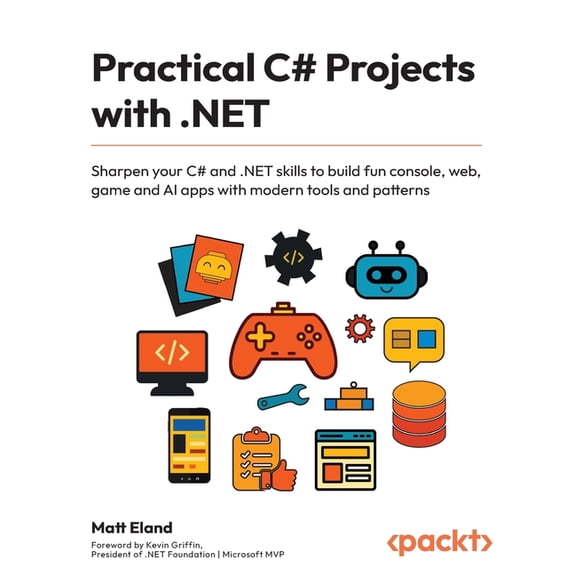Practical C# Projects with .NET: Sharpen your C# and .NET skills to build fun console, web, game and AI apps with modern, (Paperback)