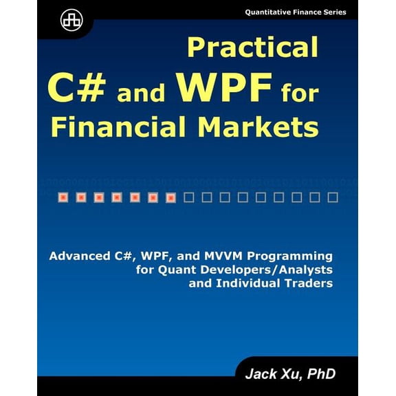 Practical C# and WPF for Financial Markets: Advanced C#, WPF, and MVVM Programming for Quant Developers/Analysts and Ind, (Paperback)