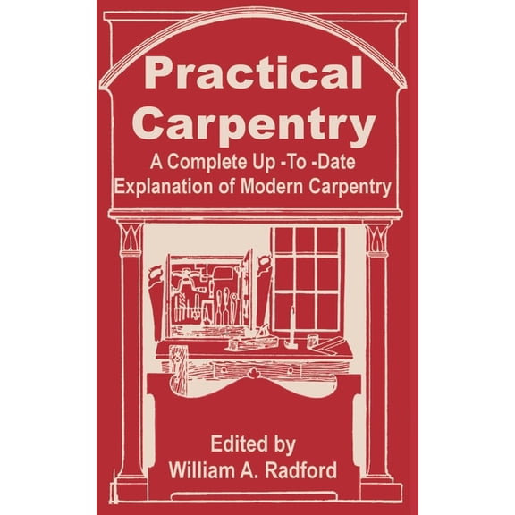 Practical Carpentry: A Complete Up-To-Date Explanation of Modern Carpentry, (Paperback)