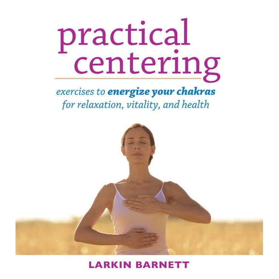 Practical Centering : Exercises to Energize Your Chakras for Relaxation, Vitality, and Health (Paperback)