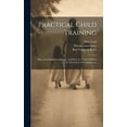 thumbnail image 1 of Practical Child Training: How To Establish Confidence And How To Guide Children In The Choice Of Companions (Hardcover), 1 of 1