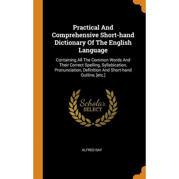 Practical and Comprehensive Short-Hand Dictionary of the English Language: Containing All the Common Words and Their Correct Spelling, Syllabication, Hardcover