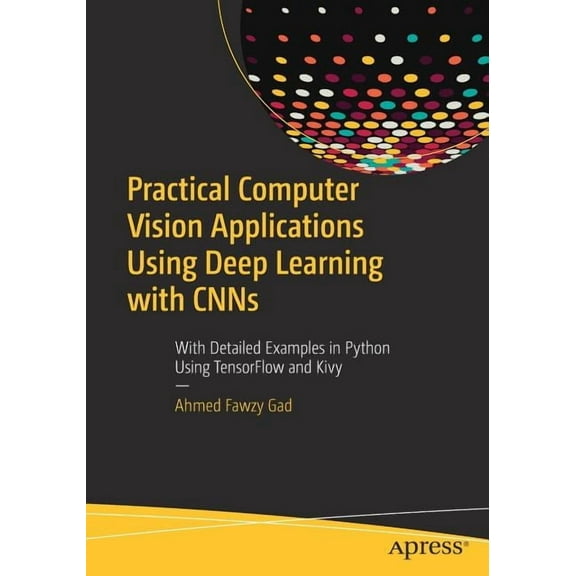 Practical Computer Vision Applications Using Deep Learning with Cnns: With Detailed Examples in Python Using Tensorflow , (Paperback)