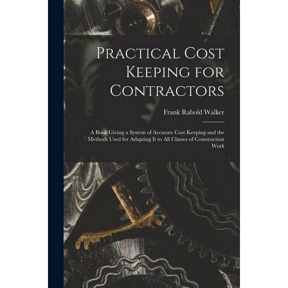 Practical Cost Keeping for Contractors [microform]; a Book Giving a System of Accurate Cost Keeping and the Methods Used for Adapting It to All Classes of Construction Work  Paperback  101364834X Walk