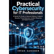 Practical Cybersecurity for IT Professionals A Hands-On Guide to Network Defense, Endpoint Security, Threat Detection, Paperback