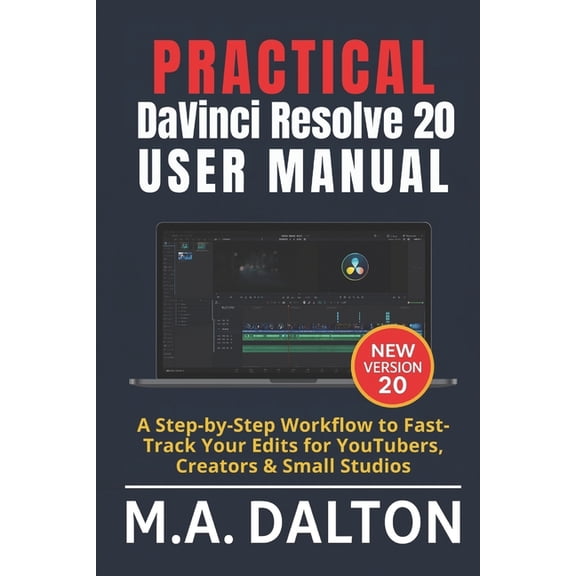 Dalton User Guide Practical DaVinci Resolve 20 User Manual: A Step-by-Step Workflow to Fast-Track Your Edits for YouTubers, Creators &, (Paperback)