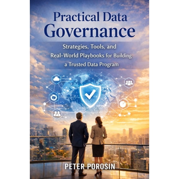 Practical Data Governance: Strategies, Tools, and Real-World Playbooks for Building and Scaling a Trusted Data Program, (Paperback)