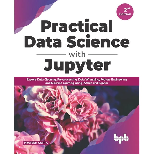 Practical Data Science with Jupyter: Explore Data Cleaning, Pre ...
