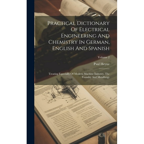 Practical Dictionary Of Electrical Engineering And Chemistry In German, English And Spanish: Treating Especially Of Modern Machine Industry, The Foundry And Metallurgy; Volume 2 (Hardcover)
