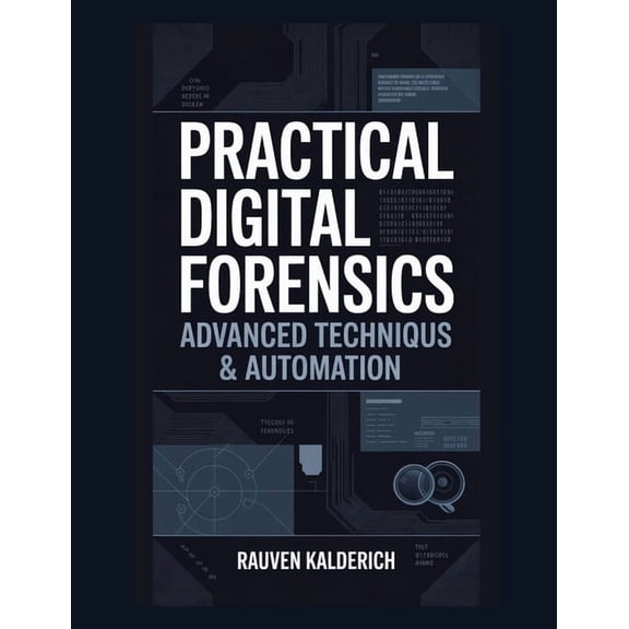 Practical Digital Forensics: Real-World Practical Digital Forensics: Advanced Techniques & Automation, Book 10, (Paperback)