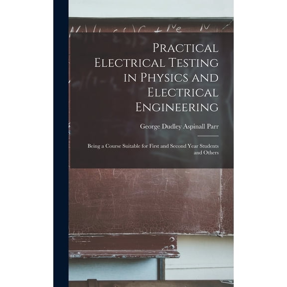 Practical Electrical Testing in Physics and Electrical Engineering; Being a Course Suitable for First and Second Year St, (Hardcover)