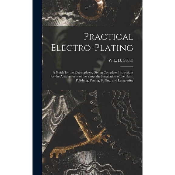 Practical Electro-plating: A Guide for the Electroplater, Giving Complete Instructions for the Arrangement of the Shop, the Installation of the Plant, Polishing, Plating, Buffing, and Lacquering (Hard