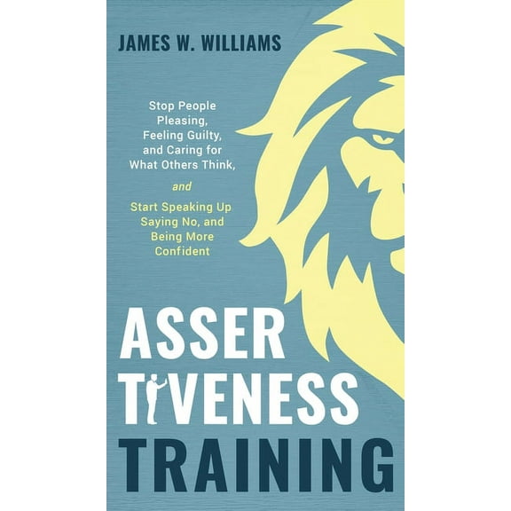 Practical Emotional Intelligence Book Assertiveness Training: Stop People Pleasing, Feeling Guilty, and Caring for What Others Think, and Start Speaking Up, S, Book 6, (Hardcover)