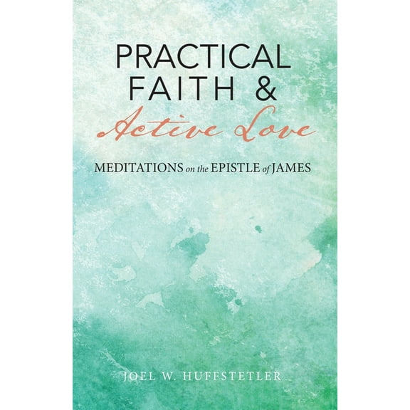Practical Faith & Active Love: Meditations on the Epistle of James, (Paperback)