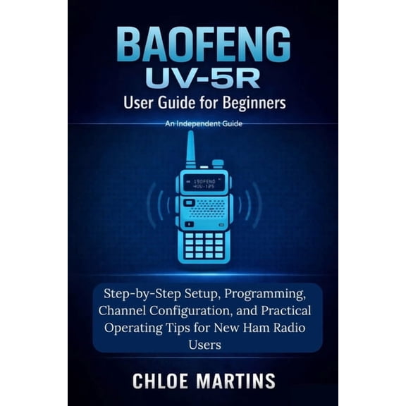 The Practical Field Radio BAOFENG UV-5R User Guide for Beginners: Step-by-Step Setup, Programming, Channel Configuration, and Practical Operating , (Paperback)