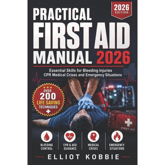 Practical First Aid Manual 2026: Essential Skills for Bleeding, Injuries, CPR, Medical Crises and Emergency Situations, (Paperback)