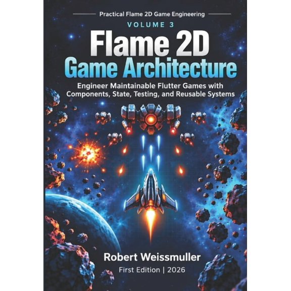 Practical Flame 2D Game Engineering Flame 2D Game Architecture: Engineer Maintainable Flutter Games with Components, State, Testing, and Reusable Systems, Book 3, (Paperback)