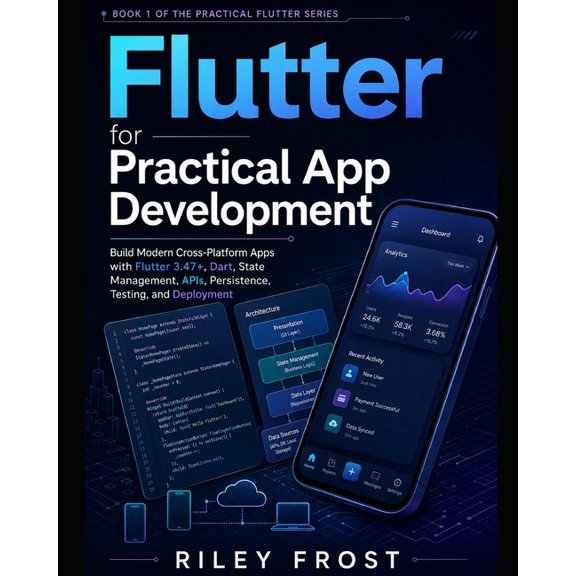 The Practical Flutter Flutter for Practical App Development: Build Modern Cross-Platform Apps with Flutter 3.47+, Dart, State Management, APIs, Book 1, (Paperback)