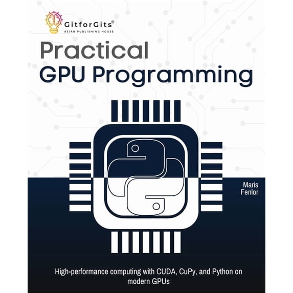 Practical GPU Programming: High-performance computing with CUDA, CuPy, and Python on modern GPUs, (Paperback)