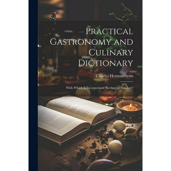 Practical Gastronomy and Culinary Dictionary : With Which is Incorporated 'Recherch Cookery' (Paperback)