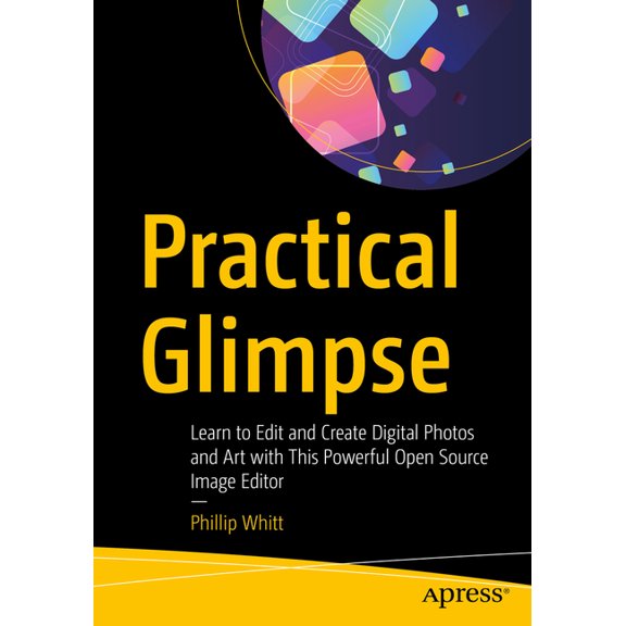 Practical Glimpse: Learn to Edit and Create Digital Photos and Art with This Powerful Open Source Image Editor, (Paperback)