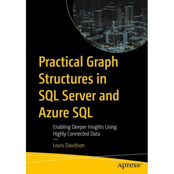 Practical Graph Structures in SQL Server and Azure SQL: Enabling Deeper Insights Using Highly Connected Data, (Paperback)