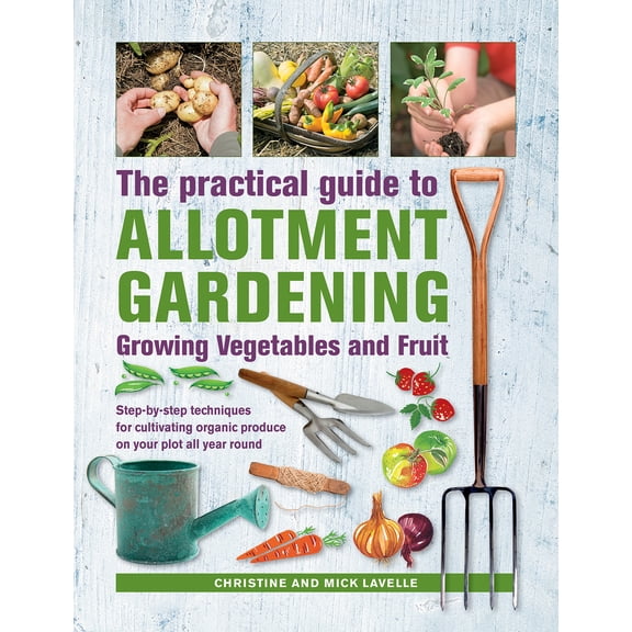 Practical Guide to Allotment Gardening: Growing Vegetables and Fruit : Step-by-step Techniques for Cultivating Organic Produce on your Plot All Year Round (Hardcover)