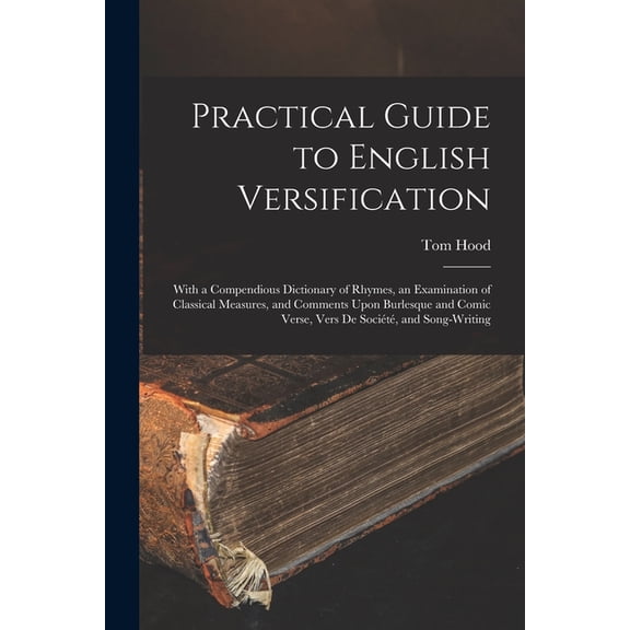 Practical Guide to English Versification: With a Compendious Dictionary of Rhymes, an Examination of Classical Measures,, (Paperback)