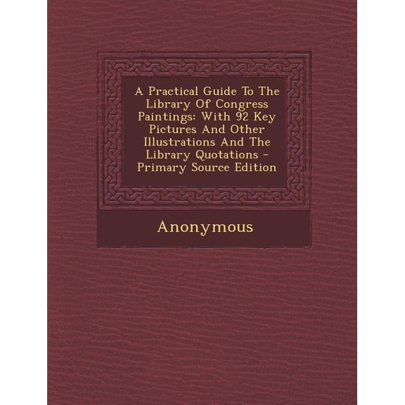 A Practical Guide to the Library of Congress Paintings: With 92 Key Pictures and Other Illustrations and the Library Quotations - Primary Source Editi Paperback