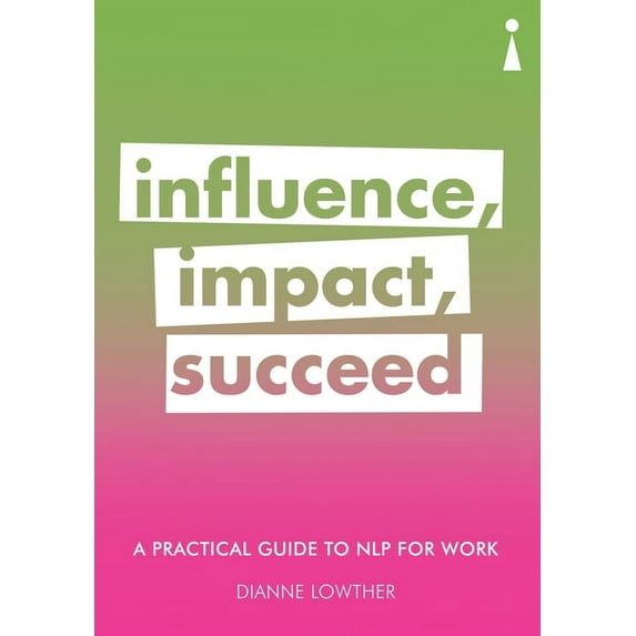 Practical Guide Series: A Practical Guide to NLP for Work : Influence, Impact, Succeed (Paperback)