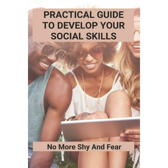 Practical Guide To Develop Your Social Skills: No More Shy And Fear: Tips How To Improve Communication Skills (Paperback)