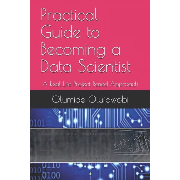 Practical Guide to Becoming a Data Scientist: A Real Life Project Based Approach, (Paperback)