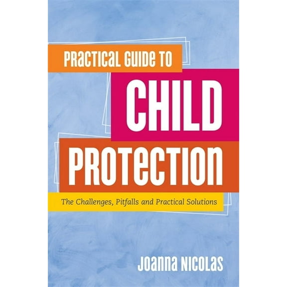 Practical Guide to Child Protection: The Challenges, Pitfalls and Practical Solutions, (Paperback)