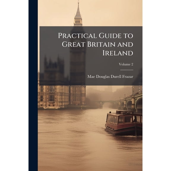 Practical Guide to Great Britain and Ireland : Preparation, Cost, Routes, Sight-Seeing; Volume 2 (Paperback)
