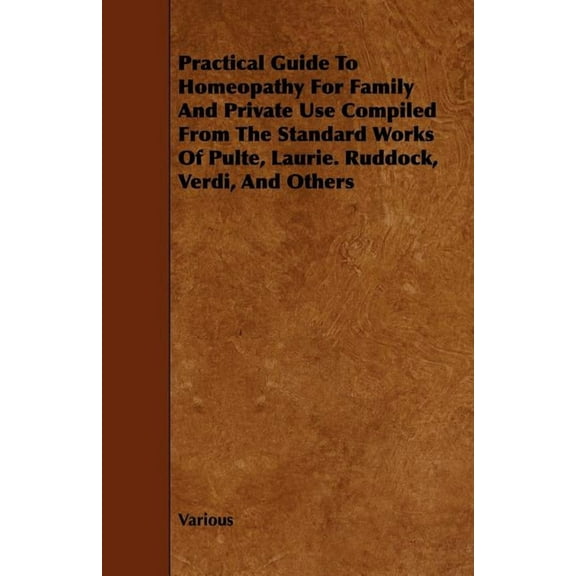 Practical Guide to Homeopathy for Family and Private Use Compiled from the Standard Works of Pulte, Laurie. Ruddock, Ver, (Paperback)