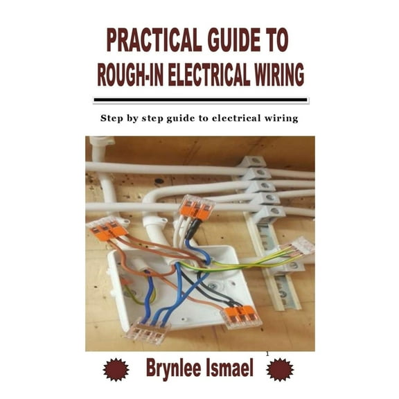 Practical Guide to Rough-In Electrical Wiring: Step by step guide to electrical wiring (Paperback) by Brynlee Ismael