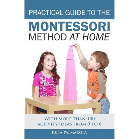 Pre-Owned Practical Guide to the Montessori Method at Home: With more than 100 activity ideas from 0 to 6 (Paperback) 1980381704 9781980381709