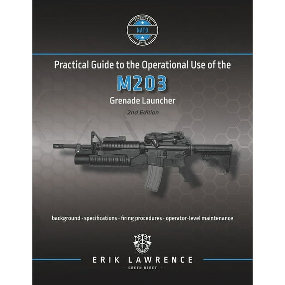 Firearm User Guides - NATO: Practical Guide to the Operational Use of the M203 Grenade Launcher (Paperback)