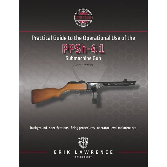 Firearm User Guides - Soviet-Bloc: Practical Guide to the Operational Use of the PPSh-41 Submachine Gun (Paperback)