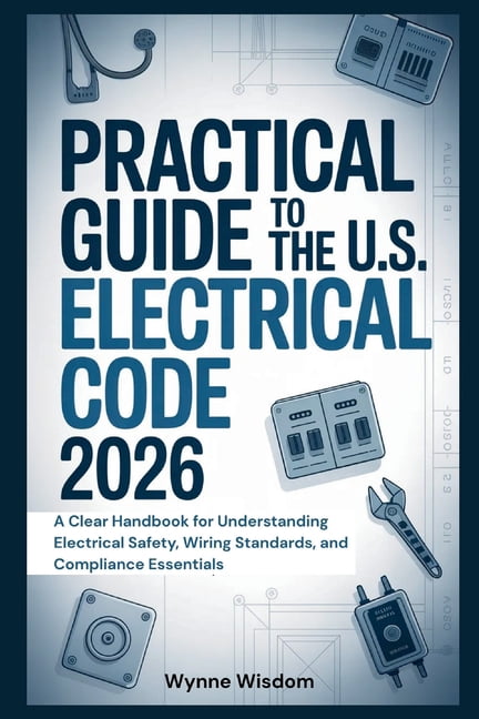 Practical Guide to the U.S. Electrical Code 2026: A Clear Handbook for Understanding Electrical Safety, Wiring Standards, (Paperback)