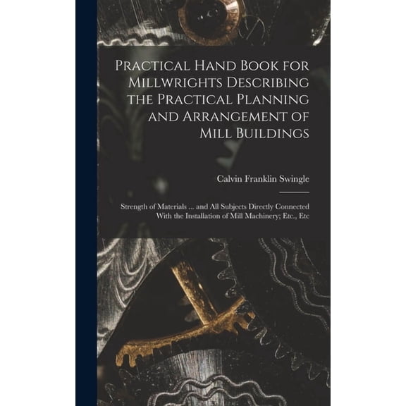 Practical Hand Book for Millwrights Describing the Practical Planning and Arrangement of Mill Buildings: Strength of Mat, (Hardcover)