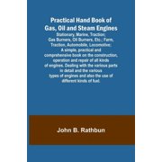 Practical Hand Book of Gas, Oil and Steam Engines; Stationary, Marine, Traction; Gas Burners, Oil Burners, Etc.; Farm, T, Paperback