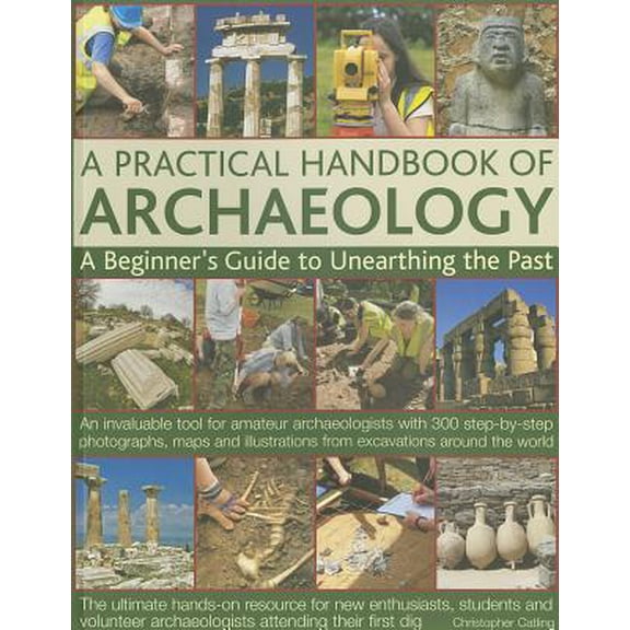 Pre-Owned A Practical Handbook of Archaeology : A Beginner's Guide to Unearthing the Past: An Invaluable Tool for Amateur Archaeologists with 300 Step-By-Step Photographs, Maps and Illustrations from Excavations Around the World (Paperback)