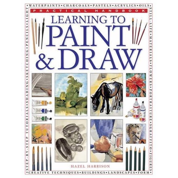 Practical Handbook: Learning to Paint & Draw : A Superb Guide To The Fundamentals Of Working With Charcoals, Pencils, Pen And Ink, As Well As In Waterpaints, Oils, Acrylics And Pastels (Paperback)