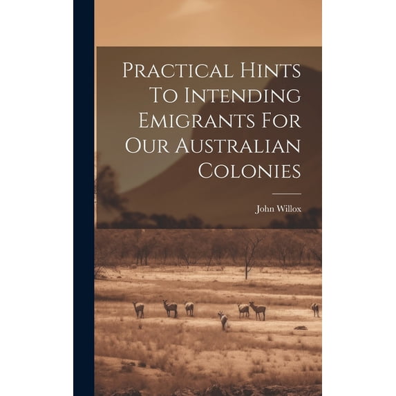 Practical Hints To Intending Emigrants For Our Australian Colonies, (Hardcover)