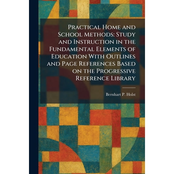 Practical Home and School Methods: Study and Instruction in the Fundamental Elements of Education With Outlines and Page, (Paperback)